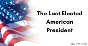 The Last Elected American President